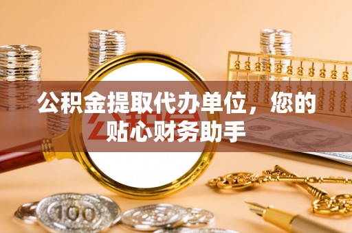 阿尔山公积金提取代办单位，您的贴心财务助手