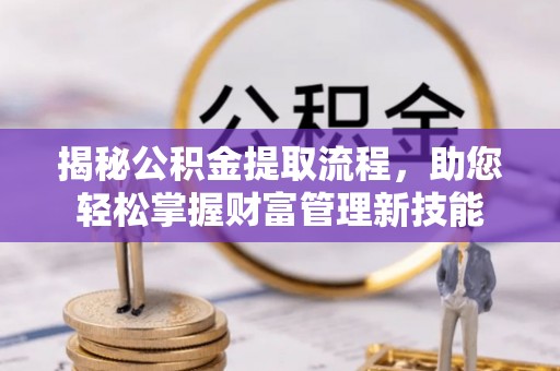 阿尔山揭秘公积金提取流程，助您轻松掌握财富管理新技能