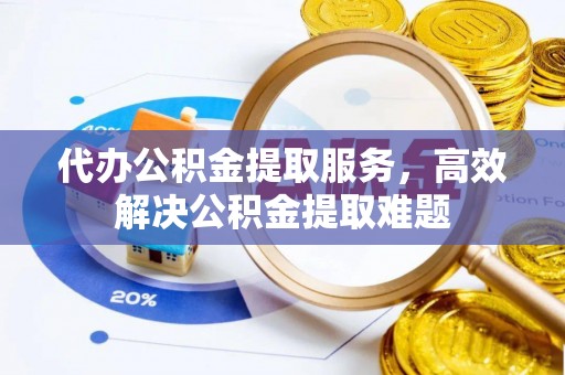 阿尔山代办公积金提取服务，高效解决公积金提取难题