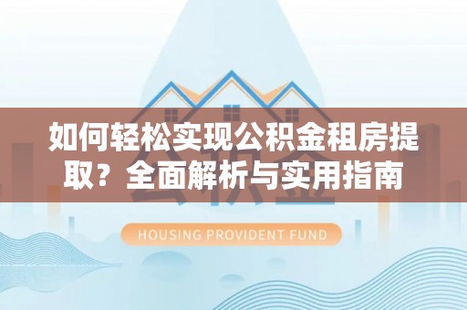 阿尔山如何轻松实现公积金租房提取？全面解析与实用指南