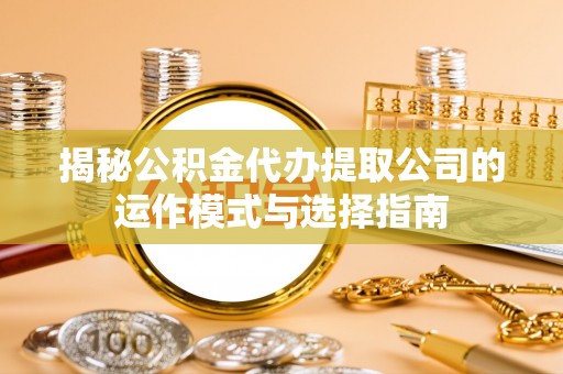 阿尔山揭秘公积金代办提取公司的运作模式与选择指南