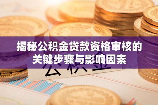 阿尔山揭秘公积金贷款资格审核的关键步骤与影响因素