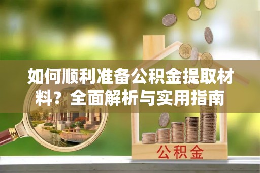 阿尔山如何顺利准备公积金提取材料？全面解析与实用指南