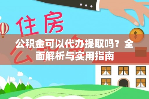 阿尔山公积金可以代办提取吗？全面解析与实用指南