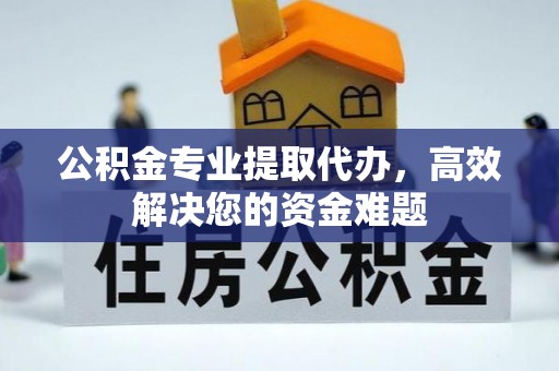 阿尔山公积金专业提取代办，高效解决您的资金难题