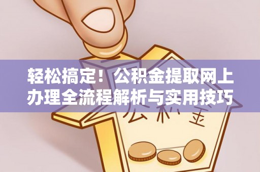 阿尔山轻松搞定！公积金提取网上办理全流程解析与实用技巧