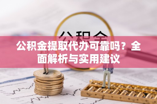 阿尔山公积金提取代办可靠吗？全面解析与实用建议
