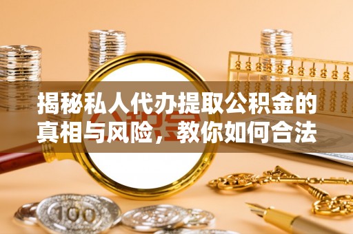 阿尔山揭秘私人代办提取公积金的真相与风险，教你如何合法高效操作