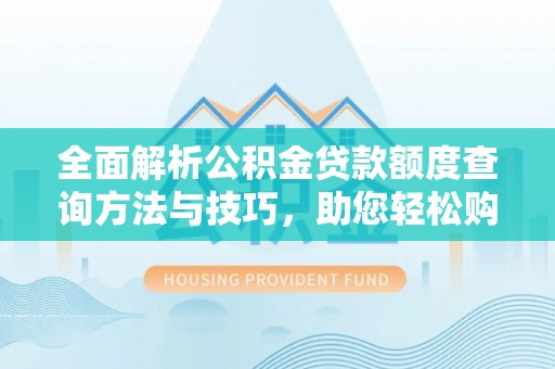 阿尔山全面解析公积金贷款额度查询方法与技巧，助您轻松购房