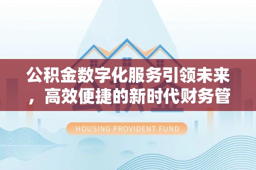 阿尔山公积金数字化服务引领未来，高效便捷的新时代财务管理