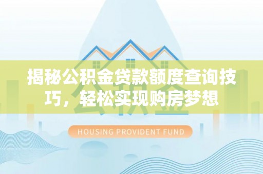 阿尔山揭秘公积金贷款额度查询技巧，轻松实现购房梦想