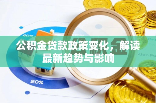 阿尔山公积金贷款政策变化，解读最新趋势与影响
