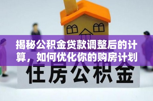 阿尔山揭秘公积金贷款调整后的计算，如何优化你的购房计划