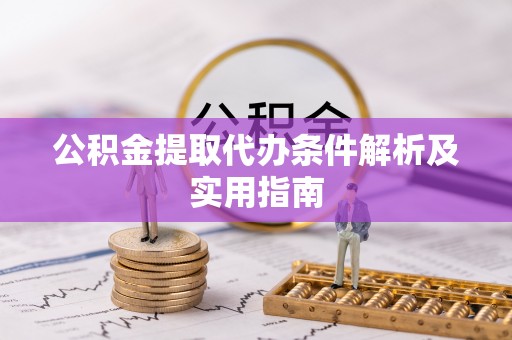 阿尔山公积金提取代办条件解析及实用指南