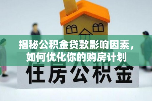 阿尔山揭秘公积金贷款影响因素，如何优化你的购房计划