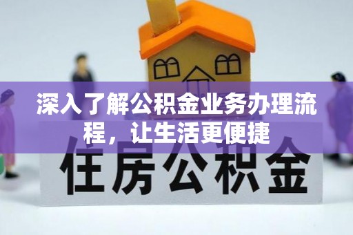 阿尔山深入了解公积金业务办理流程，让生活更便捷