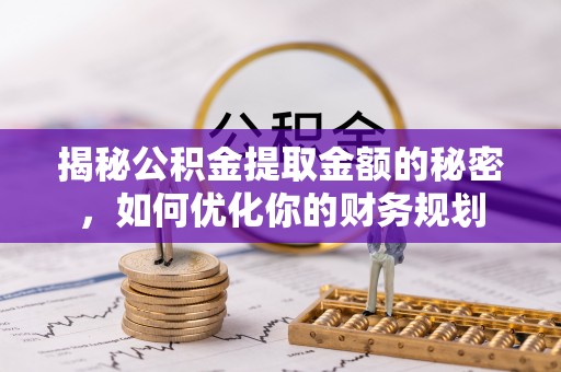阿尔山揭秘公积金提取金额的秘密，如何优化你的财务规划