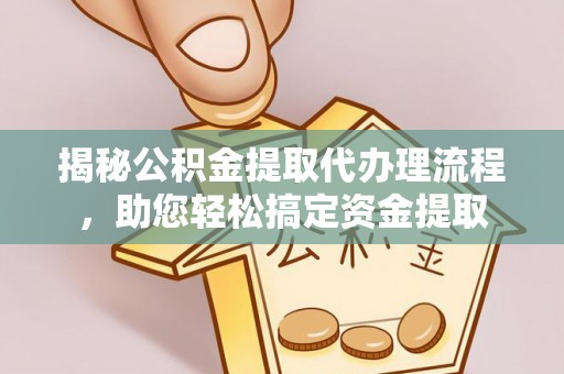阿尔山揭秘公积金提取代办理流程，助您轻松搞定资金提取