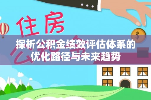 阿尔山探析公积金绩效评估体系的优化路径与未来趋势