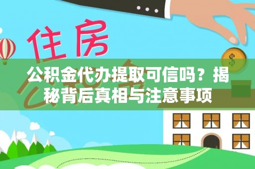 阿尔山公积金代办提取可信吗？揭秘背后真相与注意事项