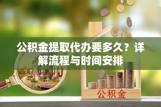 阿尔山公积金提取代办要多久？详解流程与时间安排