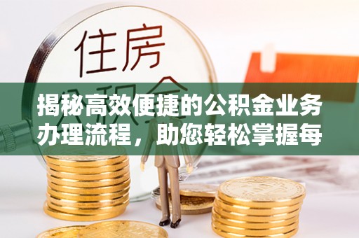 阿尔山揭秘高效便捷的公积金业务办理流程，助您轻松掌握每一步