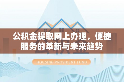 阿尔山公积金提取网上办理，便捷服务的革新与未来趋势