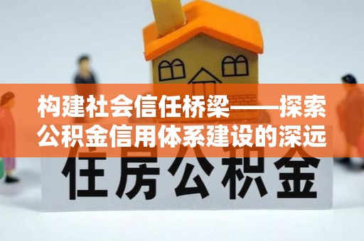 阿尔山构建社会信任桥梁——探索公积金信用体系建设的深远意义