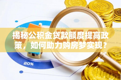 阿尔山揭秘公积金贷款额度提高政策，如何助力购房梦实现？