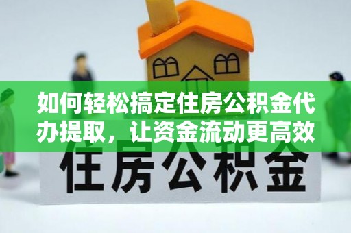 阿尔山如何轻松搞定住房公积金代办提取，让资金流动更高效