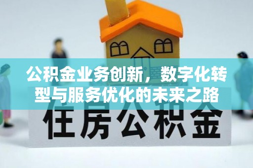 阿尔山公积金业务创新，数字化转型与服务优化的未来之路