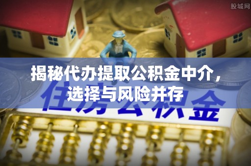 阿尔山揭秘代办提取公积金中介，选择与风险并存