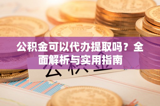 阿尔山公积金可以代办提取吗？全面解析与实用指南