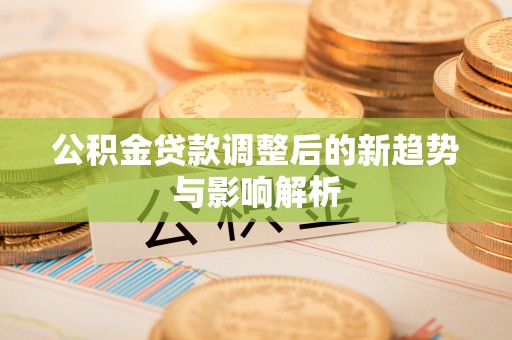 阿尔山公积金贷款调整后的新趋势与影响解析