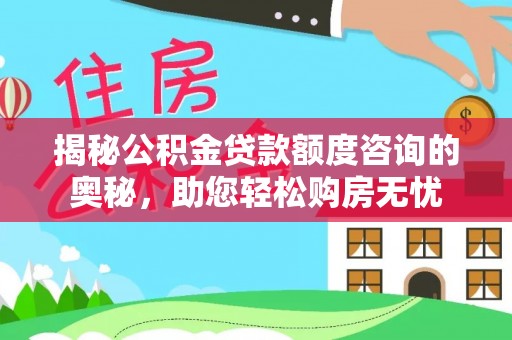 阿尔山揭秘公积金贷款额度咨询的奥秘，助您轻松购房无忧