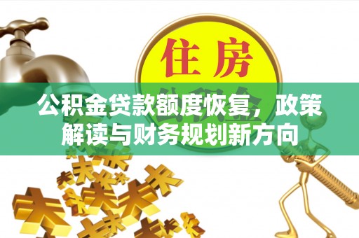 阿尔山公积金贷款额度恢复，政策解读与财务规划新方向