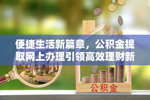 阿尔山便捷生活新篇章，公积金提取网上办理引领高效理财新趋势
