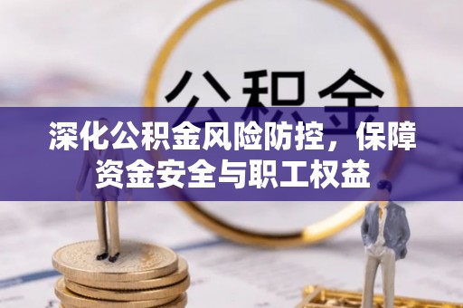 阿尔山深化公积金风险防控，保障资金安全与职工权益