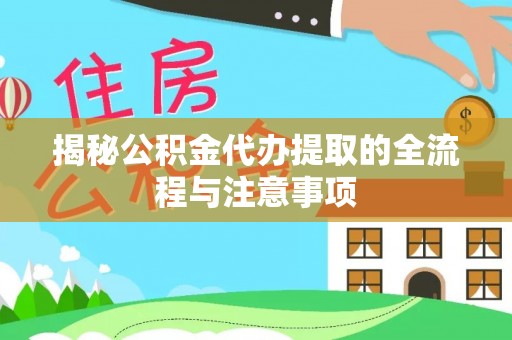 阿尔山揭秘公积金代办提取的全流程与注意事项
