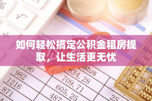 阿尔山如何轻松搞定公积金租房提取，让生活更无忧