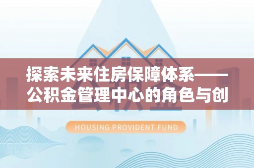 阿尔山探索未来住房保障体系——公积金管理中心的角色与创新