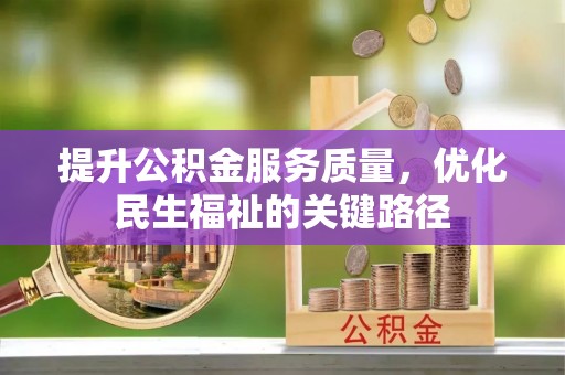 阿尔山提升公积金服务质量，优化民生福祉的关键路径