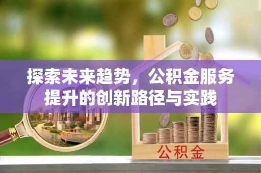 阿尔山探索未来趋势，公积金服务提升的创新路径与实践
