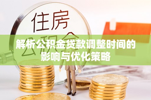 阿尔山解析公积金贷款调整时间的影响与优化策略