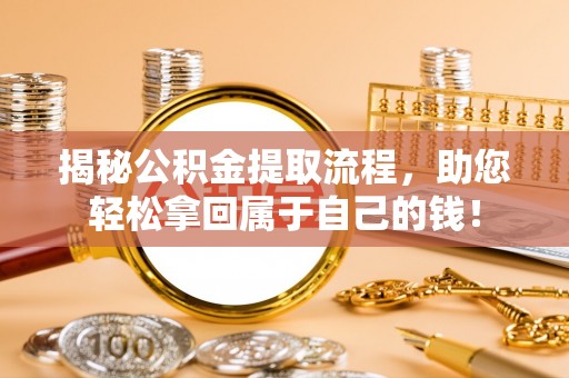 阿尔山揭秘公积金提取流程，助您轻松拿回属于自己的钱！