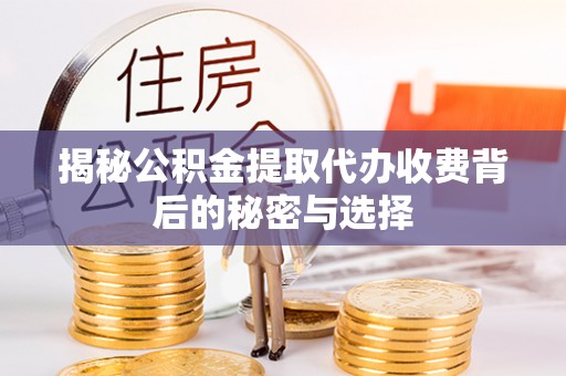 阿尔山揭秘公积金提取代办收费背后的秘密与选择