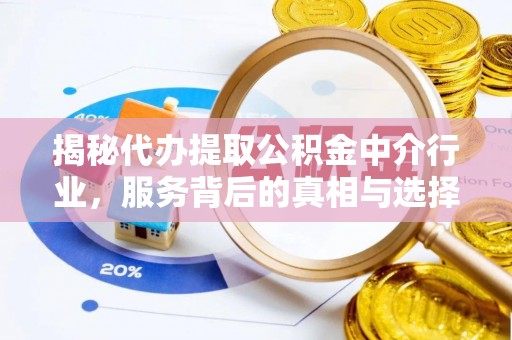 阿尔山揭秘代办提取公积金中介行业，服务背后的真相与选择指南