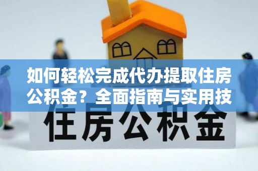 阿尔山如何轻松完成代办提取住房公积金？全面指南与实用技巧