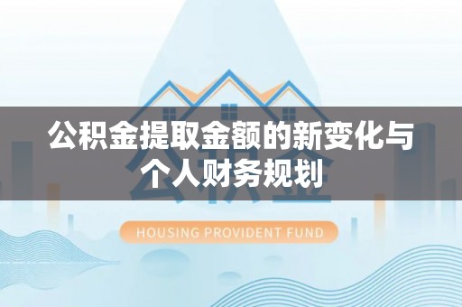 阿尔山公积金提取金额的新变化与个人财务规划