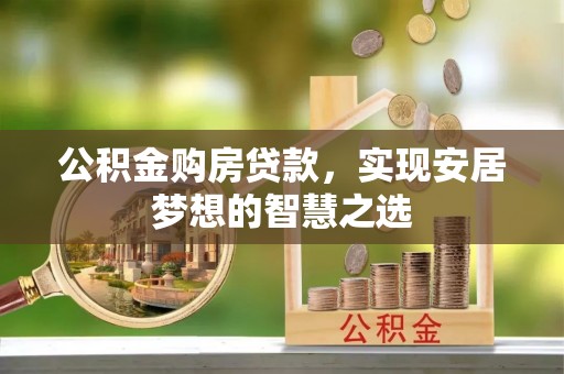 阿尔山公积金购房贷款，实现安居梦想的智慧之选
